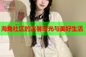 海角社区的温馨时光与美好生活