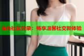 海角社区登录：畅享温馨社交新体验