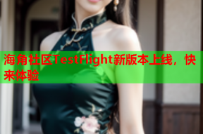 海角社区TestFlight新版本上线，快来体验