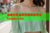 海角社区全新在线体验尽在haijiao.com