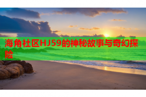 海角社区HJ59的神秘故事与奇幻探险