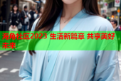 海角社区2023 生活新篇章 共享美好未来