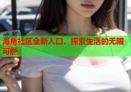 海角社区全新入口，探索生活的无限可能