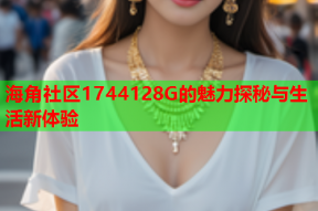 海角社区1744128G的魅力探秘与生活新体验