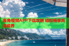 海角视频APP下载攻略 轻松畅享高清视界