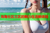 海角社区三区的魅力生活新体验