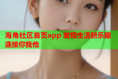 海角社区首页app 发现生活新乐趣 连接你我他