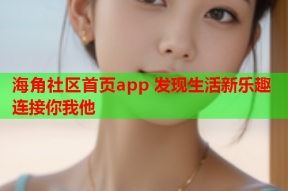 海角社区首页app 发现生活新乐趣 连接你我他