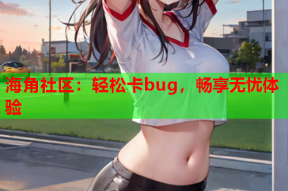 海角社区：轻松卡bug，畅享无忧体验