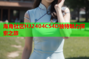 海角社区HJ2404C54D独特魅力探索之旅