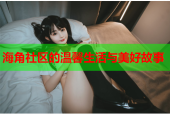 海角社区的温馨生活与美好故事