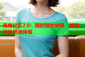 海角社区2.0：随时随地畅聊，找到你的灵魂伴侣