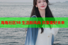 海角社区98 生活新风尚 共享美好未来