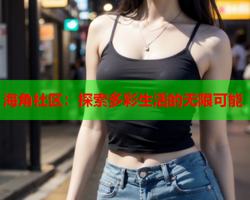 海角社区：探索多彩生活的无限可能  第1张