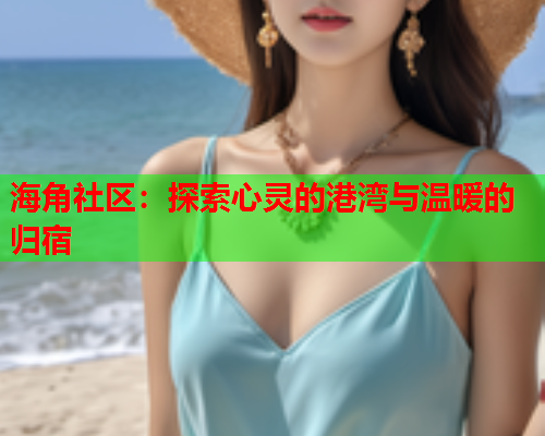 海角社区：探索心灵的港湾与温暖的归宿  第1张