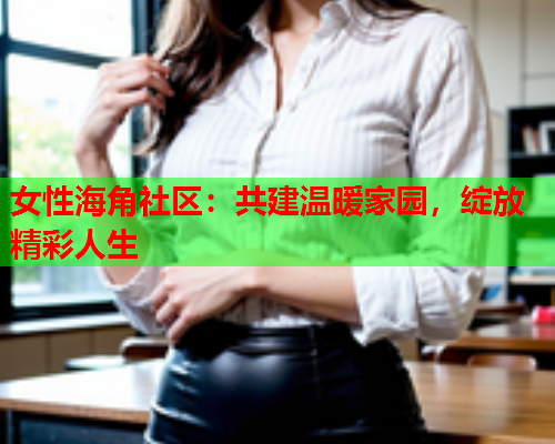 女性海角社区：共建温暖家园，绽放精彩人生  第1张