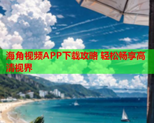 海角视频APP下载攻略 轻松畅享高清视界  第1张