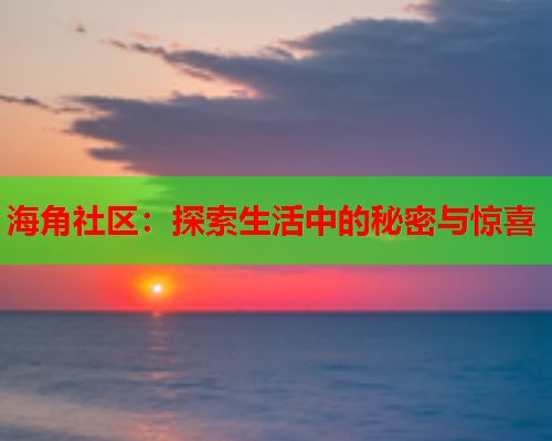 海角社区：探索生活中的秘密与惊喜  第1张