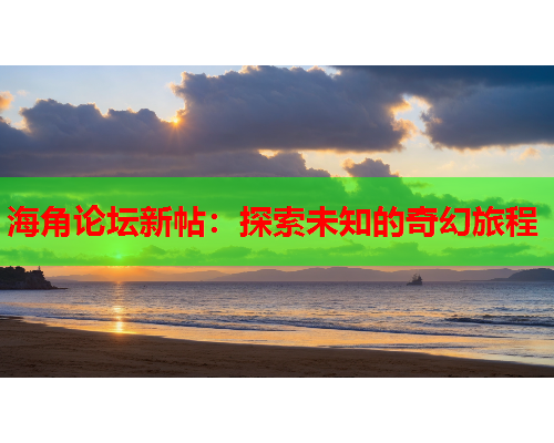 海角论坛新帖：探索未知的奇幻旅程  第1张