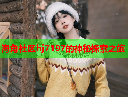 海角社区hj7197的神秘探索之旅  第1张