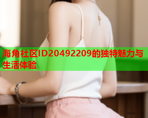 海角社区ID20492209的独特魅力与生活体验  第1张