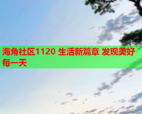 海角社区1120 生活新篇章 发现美好每一天  第1张