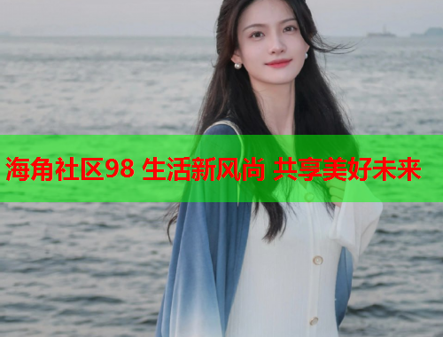 海角社区98 生活新风尚 共享美好未来  第1张