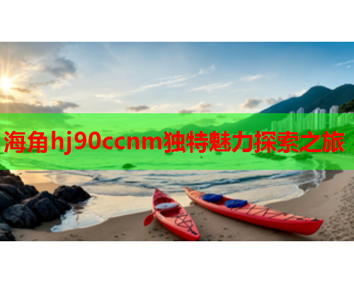 海角hj90ccnm独特魅力探索之旅  第1张