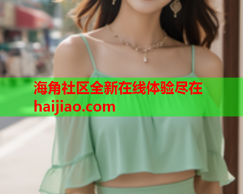 海角社区全新在线体验尽在haijiao.com  第1张