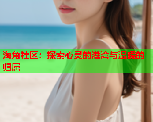 海角社区：探索心灵的港湾与温暖的归属  第1张