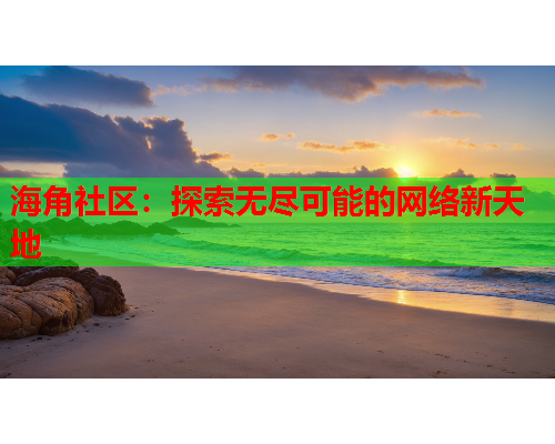 海角社区：探索无尽可能的网络新天地  第1张