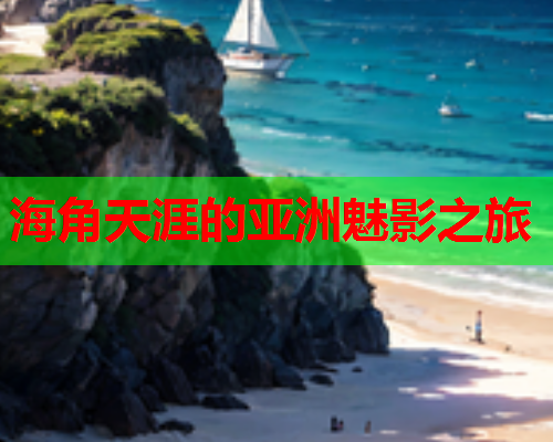 海角天涯的亚洲魅影之旅  第1张