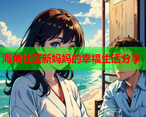 海角社区新妈妈的幸福生活分享  第1张