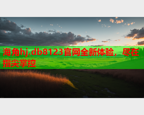 海角hj.db8123官网全新体验，尽在指尖掌控  第1张