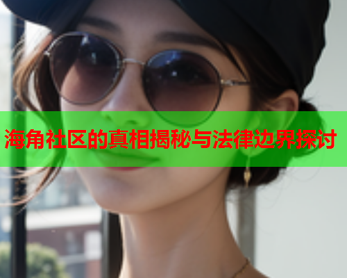 海角社区的真相揭秘与法律边界探讨  第2张