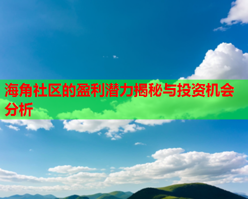 海角社区的盈利潜力揭秘与投资机会分析  第2张