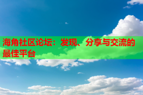 海角社区论坛：发现、分享与交流的最佳平台