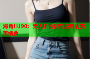 海角HJ90：无人机性能与应用的完美结合