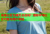 海角社区为何无法访问？揭秘平特社交功能与用户体验