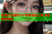 海角社区福利VIP账号全新上线 享受专属特权