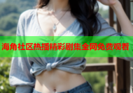 海角社区热播精彩剧集全网免费观看