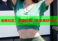 海角社区：连接你我，共享美好生活