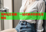 海角社区客服：一站式解决您的生活难题