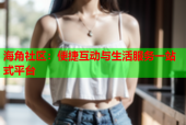 海角社区：便捷互动与生活服务一站式平台