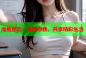 海角社区：连接你我，共享精彩生活