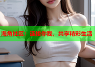 海角社区：连接你我，共享精彩生活