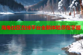 海角社区在线平台全新体验尽在掌握