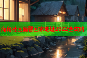 海角社区温馨回家地址2022全攻略