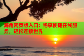 海角网页版入口：畅享便捷在线服务，轻松连接世界