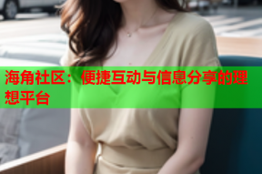 海角社区：便捷互动与信息分享的理想平台